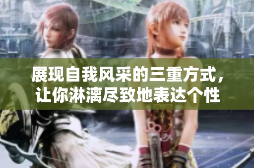 展現(xiàn)自我風(fēng)采的三重方式，讓你淋漓盡致地表達(dá)個(gè)性
