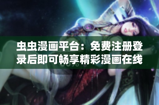 蟲蟲漫畫平臺(tái)：免費(fèi)注冊(cè)登錄后即可暢享精彩漫畫在線閱讀