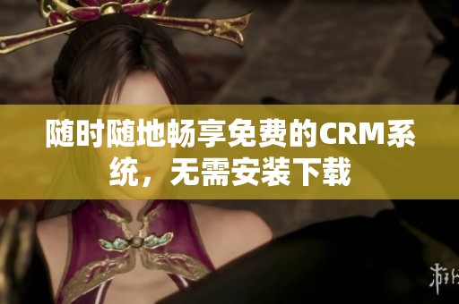 隨時(shí)隨地暢享免費(fèi)的CRM系統(tǒng)，無(wú)需安裝下載