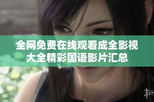 全網(wǎng)免費(fèi)在線觀看成全影視大全精彩國語影片匯總