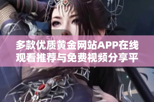多款優(yōu)質(zhì)黃金網(wǎng)站APP在線觀看推薦與免費(fèi)視頻分享平臺(tái)