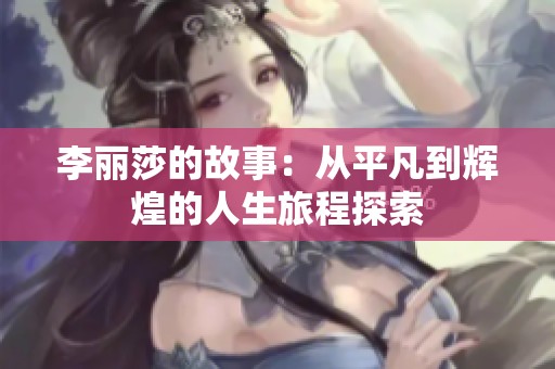 李麗莎的故事：從平凡到輝煌的人生旅程探索