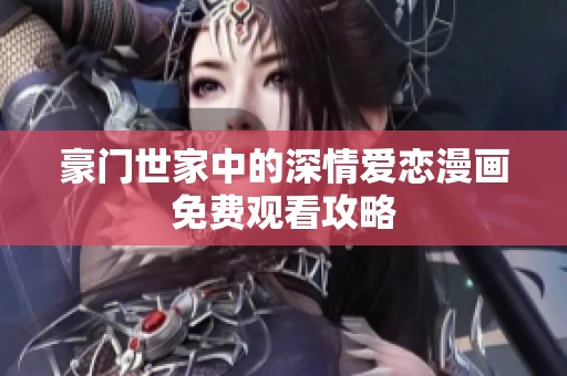 豪門世家中的深情愛戀漫畫免費(fèi)觀看攻略