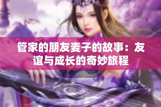 管家的朋友麥子的故事：友誼與成長的奇妙旅程