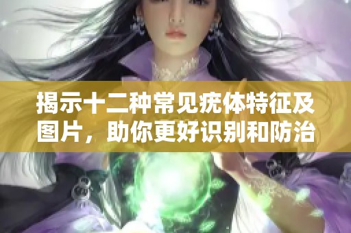 揭示十二種常見疣體特征及圖片，助你更好識別和防治