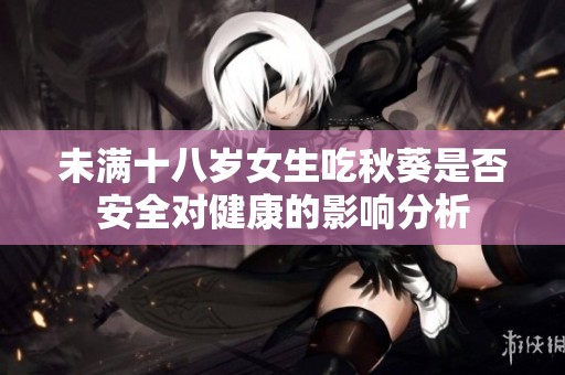 未滿十八歲女生吃秋葵是否安全對健康的影響分析