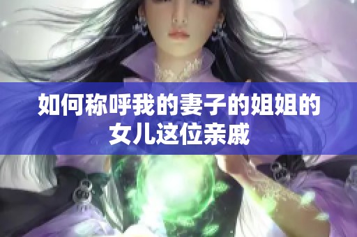 如何稱呼我的妻子的姐姐的女兒這位親戚
