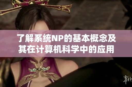 了解系統(tǒng)NP的基本概念及其在計(jì)算機(jī)科學(xué)中的應(yīng)用