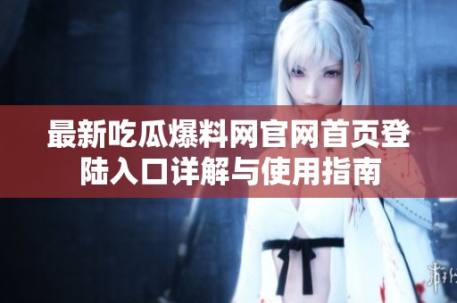 最新吃瓜爆料網(wǎng)官網(wǎng)首頁登陸入口詳解與使用指南