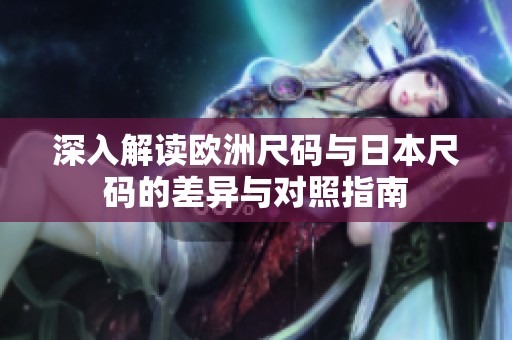深入解讀歐洲尺碼與日本尺碼的差異與對照指南