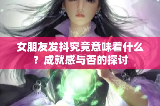 女朋友發(fā)抖究竟意味著什么？成就感與否的探討