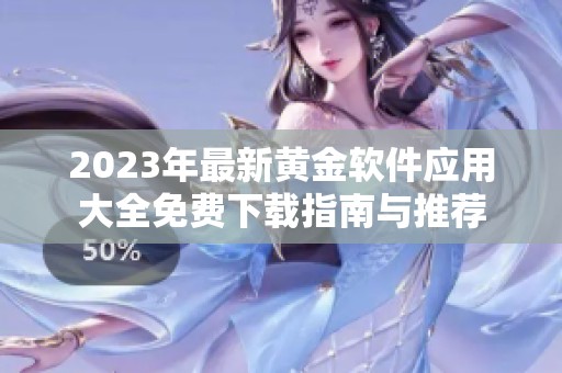 2023年最新黃金軟件應(yīng)用大全免費(fèi)下載指南與推薦
