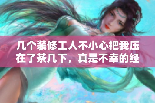 幾個裝修工人不小心把我壓在了茶幾下，真是不幸的經(jīng)歷！