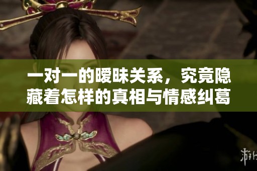 一對(duì)一的曖昧關(guān)系，究竟隱藏著怎樣的真相與情感糾葛
