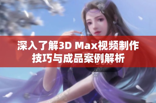 深入了解3D Max視頻制作技巧與成品案例解析