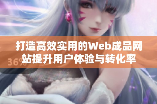 打造高效實用的Web成品網(wǎng)站提升用戶體驗與轉(zhuǎn)化率
