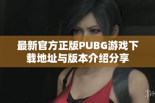 最新官方正版PUBG游戲下載地址與版本介紹分享