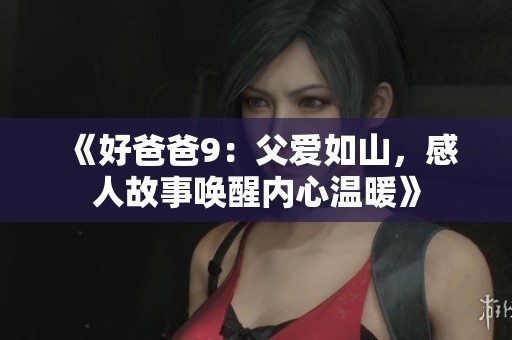 《好爸爸9：父愛如山，感人故事喚醒內(nèi)心溫暖》