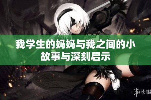 我學(xué)生的媽媽與我之間的小故事與深刻啟示