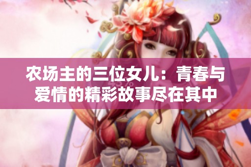 農(nóng)場(chǎng)主的三位女兒：青春與愛情的精彩故事盡在其中