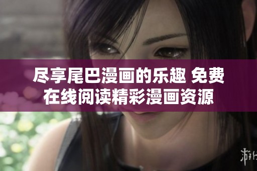 盡享尾巴漫畫的樂趣 免費在線閱讀精彩漫畫資源