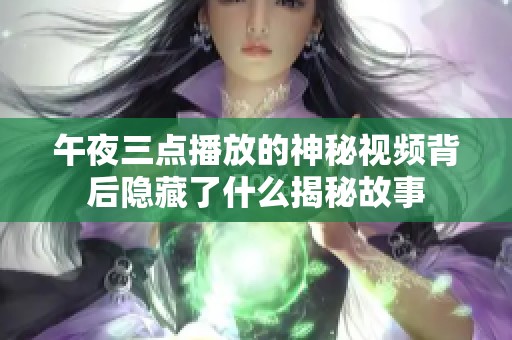 午夜三點播放的神秘視頻背后隱藏了什么揭秘故事