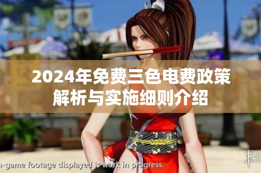 2024年免費(fèi)三色電費(fèi)政策解析與實(shí)施細(xì)則介紹 2024年免費(fèi)三色電費(fèi)政策解析與實(shí)施細(xì)則介紹