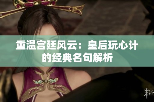 重溫宮廷風(fēng)云：皇后玩心計(jì)的經(jīng)典名句解析