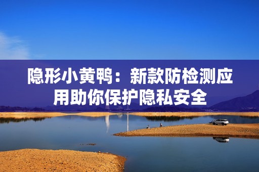 隱形小黃鴨：新款防檢測應(yīng)用助你保護隱私安全