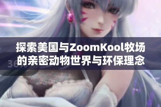 探索美國與ZoomKool牧場的親密動物世界與環(huán)保理念