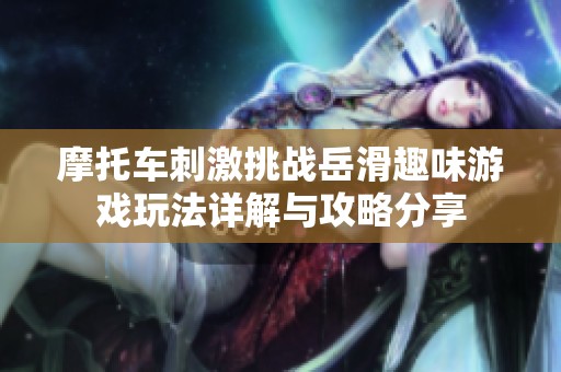 摩托車刺激挑戰(zhàn)岳滑趣味游戲玩法詳解與攻略分享