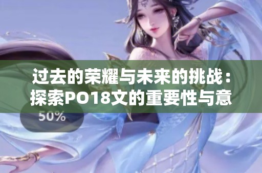 過去的榮耀與未來的挑戰(zhàn)：探索PO18文的重要性與意義