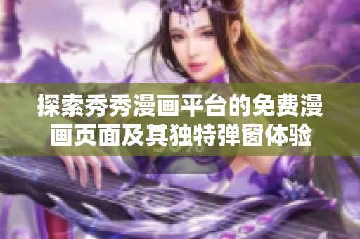 探索秀秀漫畫平臺的免費漫畫頁面及其獨特彈窗體驗