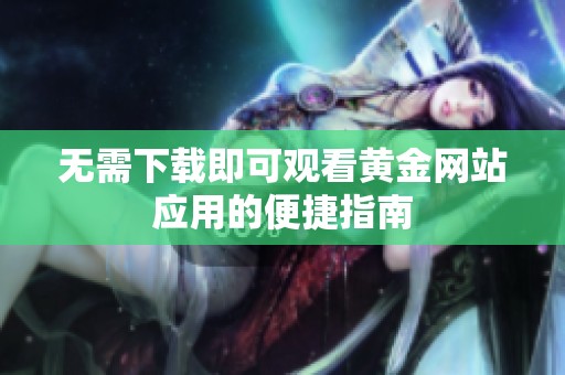 無需下載即可觀看黃金網(wǎng)站應(yīng)用的便捷指南