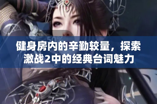 健身房內(nèi)的辛勤較量，探索激戰(zhàn)2中的經(jīng)典臺(tái)詞魅力