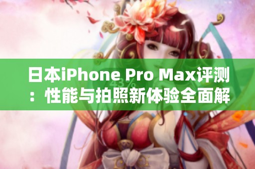 日本iPhone Pro Max評(píng)測(cè)：性能與拍照新體驗(yàn)全面解析