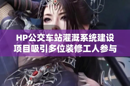 HP公交車站灌溉系統(tǒng)建設(shè)項目吸引多位裝修工人參與
