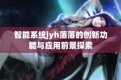 智能系統(tǒng)jyh落落的創(chuàng)新功能與應(yīng)用前景探索