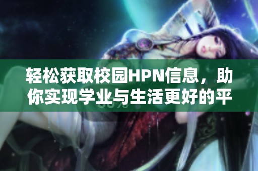 輕松獲取校園HPN信息，助你實現(xiàn)學(xué)業(yè)與生活更好的平衡