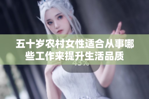 五十歲農(nóng)村女性適合從事哪些工作來提升生活品質(zhì)