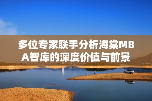 多位專家聯(lián)手分析海棠MBA智庫的深度價值與前景