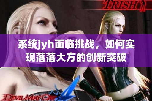 系統(tǒng)jyh面臨挑戰(zhàn)，如何實現(xiàn)落落大方的創(chuàng)新突破