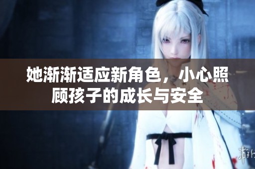 她漸漸適應(yīng)新角色，小心照顧孩子的成長(zhǎng)與安全