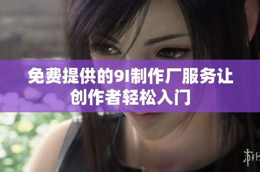 免費提供的9I制作廠服務(wù)讓創(chuàng)作者輕松入門