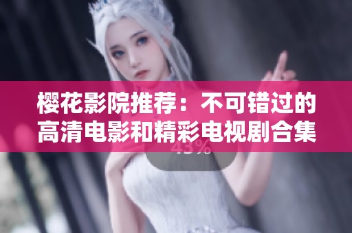 櫻花影院推薦：不可錯過的高清電影和精彩電視劇合集