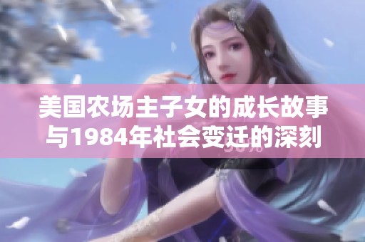 美國農(nóng)場主子女的成長故事與1984年社會變遷的深刻聯(lián)系