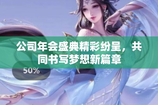 公司年會盛典精彩紛呈，共同書寫夢想新篇章