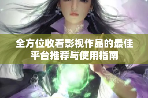 全方位收看影視作品的最佳平臺(tái)推薦與使用指南