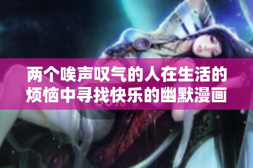 兩個(gè)唉聲嘆氣的人在生活的煩惱中尋找快樂(lè)的幽默漫畫(huà)