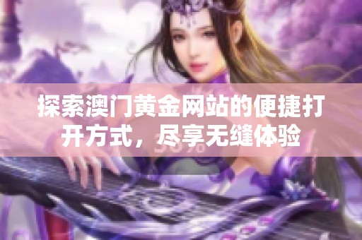 探索澳門黃金網站的便捷打開方式，盡享無縫體驗